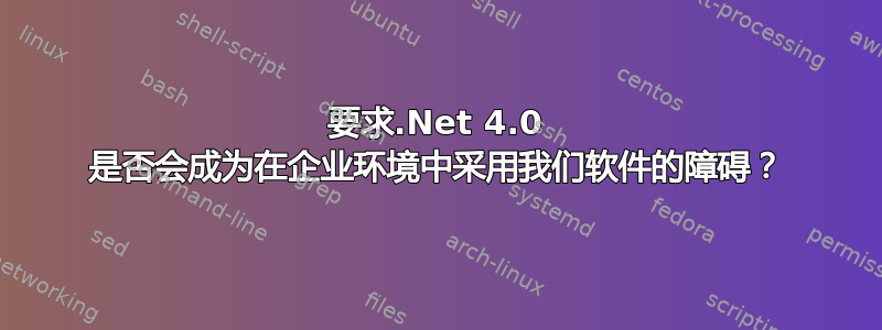 要求.Net 4.0 是否会成为在企业环境中采用我们软件的障碍？