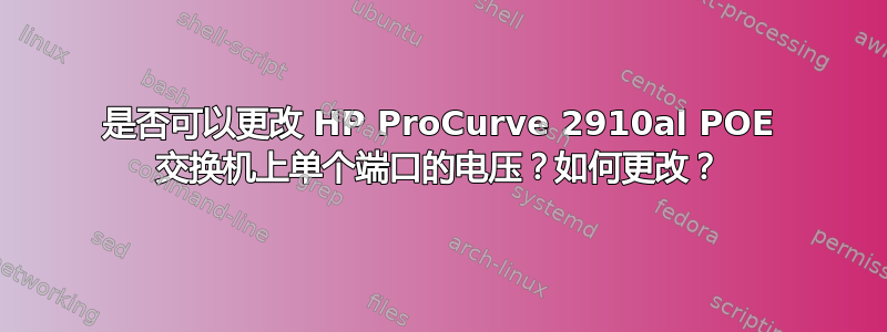 是否可以更改 HP ProCurve 2910al POE 交换机上单个端口的电压？如何更改？