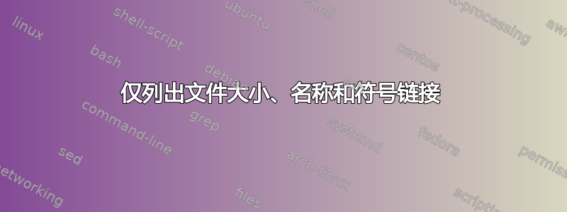 仅列出文件大小、名称和符号链接