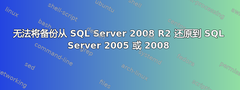 无法将备份从 SQL Server 2008 R2 还原到 SQL Server 2005 或 2008