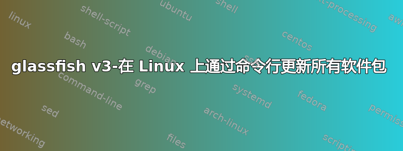 glassfish v3-在 Linux 上通过命令行更新所有软件包