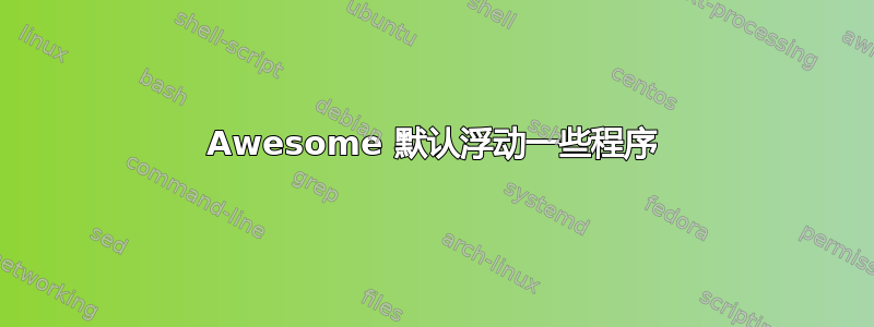 Awesome 默认浮动一些程序