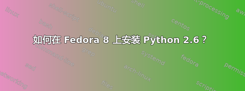 如何在 Fedora 8 上安装 Python 2.6？