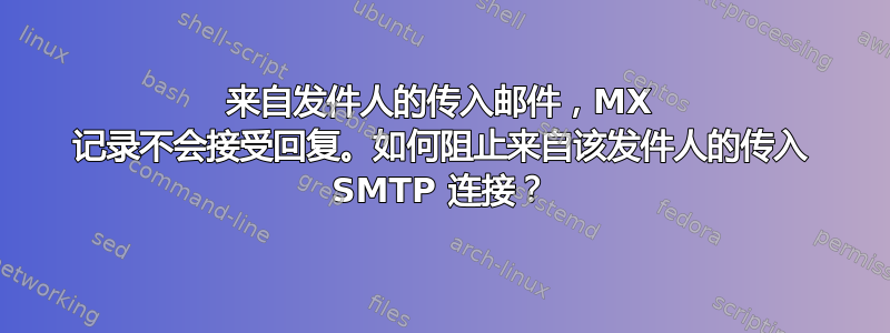 来自发件人的传入邮件，MX 记录不会接受回复。如何阻止来自该发件人的传入 SMTP 连接？