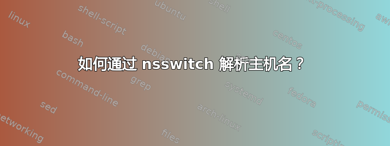 如何通过 nsswitch 解析主机名？