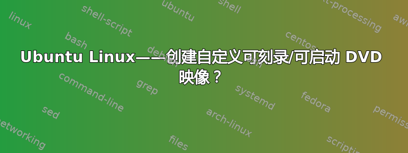 Ubuntu Linux——创建自定义可刻录/可启动 DVD 映像？