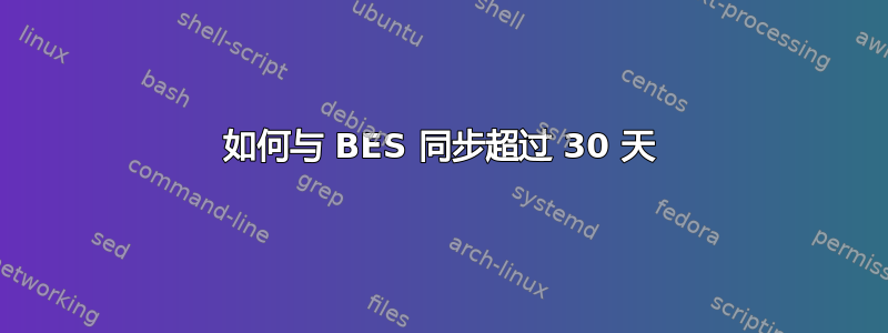 如何与 BES 同步超过 30 天