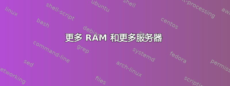 更多 RAM 和更多服务器