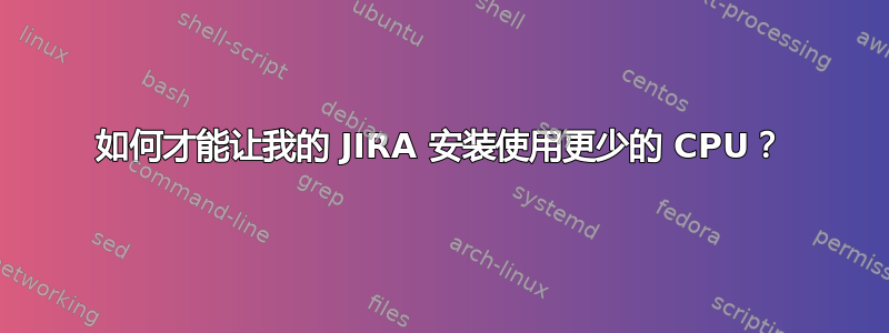 如何才能让我的 JIRA 安装使用更少的 CPU？