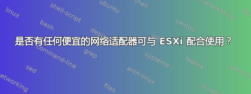 是否有任何便宜的网络适配器可与 ESXi 配合使用？