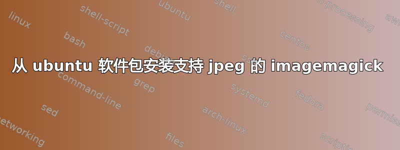 从 ubuntu 软件包安装支持 jpeg 的 imagemagick