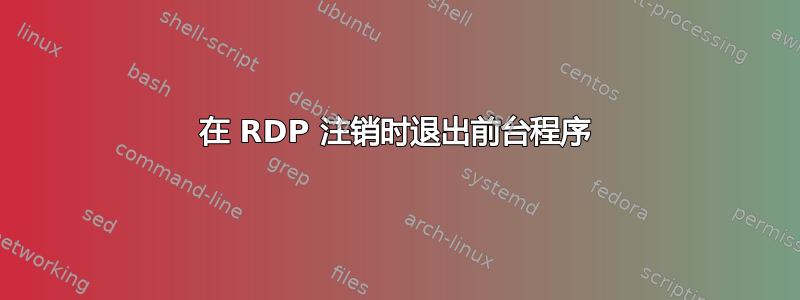 在 RDP 注销时退出前台程序