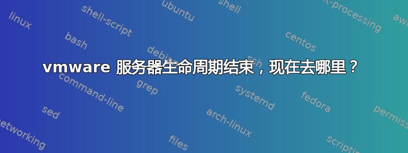 vmware 服务器生命周期结束，现在去哪里？