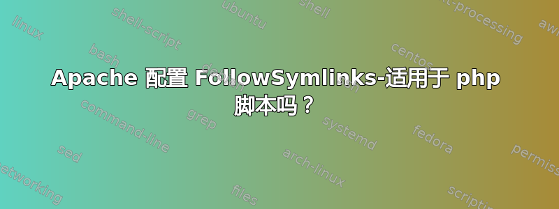 Apache 配置 FollowSymlinks-适用于 php 脚本吗？