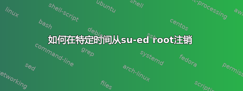 如何在特定时间从su-ed root注销