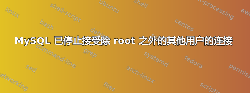 MySQL 已停止接受除 root 之外的其他用户的连接