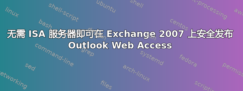 无需 ISA 服务器即可在 Exchange 2007 上安全发布 Outlook Web Access