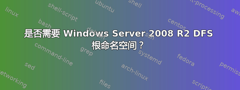 是否需要 Windows Server 2008 R2 DFS 根命名空间？