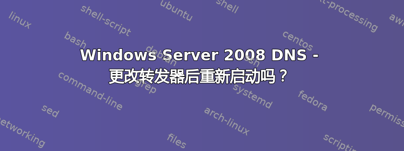 Windows Server 2008 DNS - 更改转发器后重新启动吗？