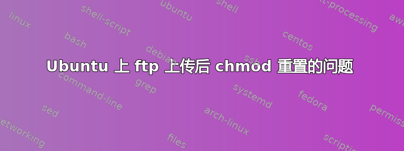 Ubuntu 上 ftp 上传后 chmod 重置的问题