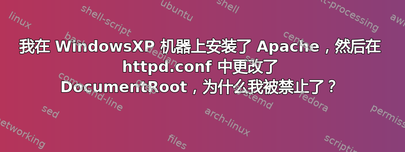 我在 WindowsXP 机器上安装了 Apache，然后在 httpd.conf 中更改了 DocumentRoot，为什么我被禁止了？