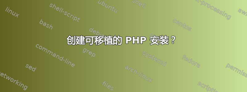 创建可移植的 PHP 安装？