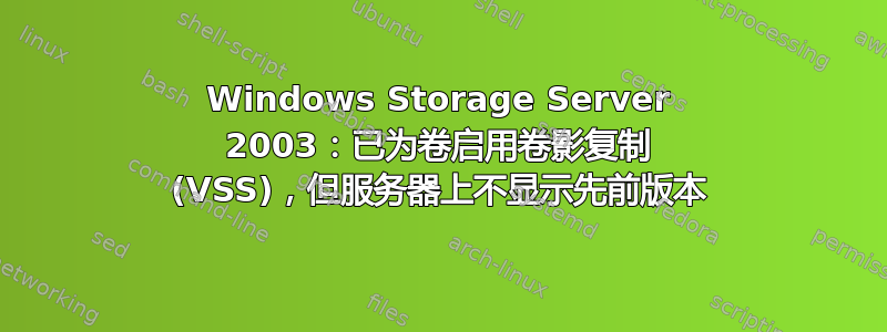 Windows Storage Server 2003：已为卷启用卷影复制 (VSS)，但服务器上不显示先前版本