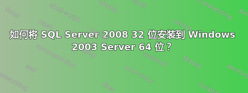 如何将 SQL Server 2008 32 位安装到 Windows 2003 Server 64 位？