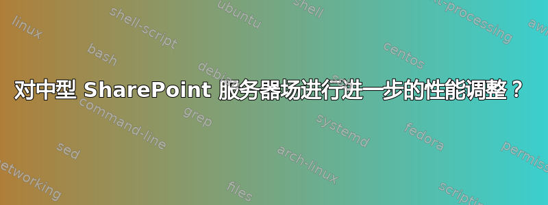 对中型 SharePoint 服务器场进行进一步的性能调整？