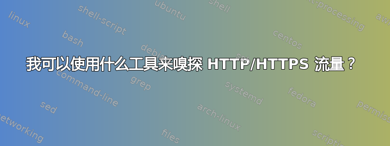 我可以使用什么工具来嗅探 HTTP/HTTPS 流量？