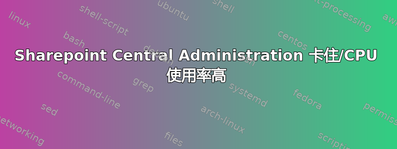 Sharepoint Central Administration 卡住/CPU 使用率高