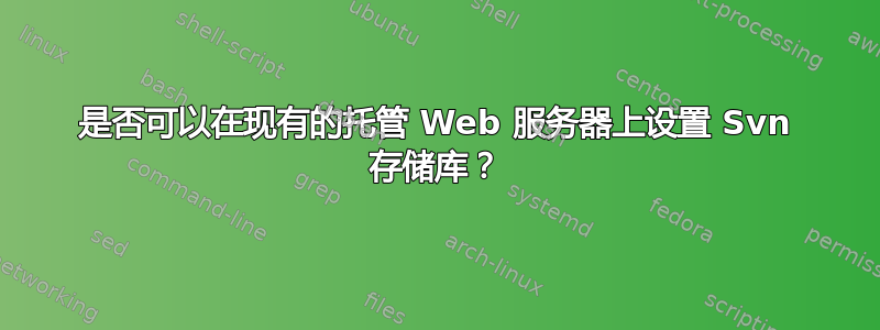 是否可以在现有的托管 Web 服务器上设置 Svn 存储库？