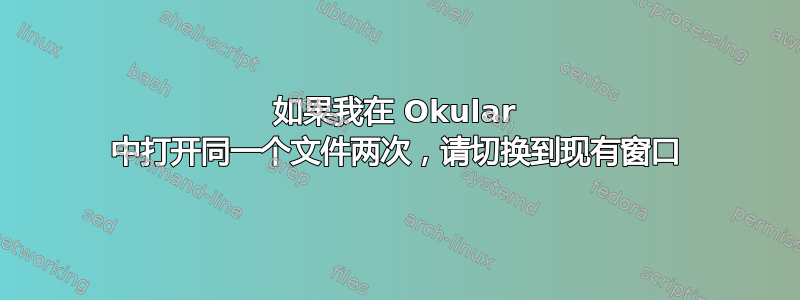 如果我在 Okular 中打开同一个文件两次，请切换到现有窗口