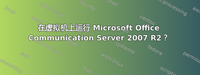 在虚拟机上运行 Microsoft Office Communication Server 2007 R2？