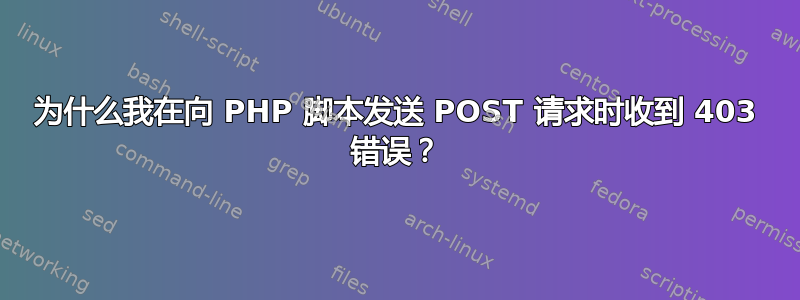 为什么我在向 PHP 脚本发送 POST 请求时收到 403 错误？