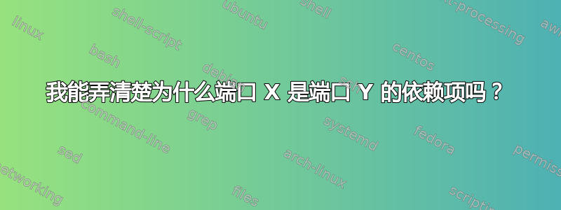 我能弄清楚为什么端口 X 是端口 Y 的依赖项吗？