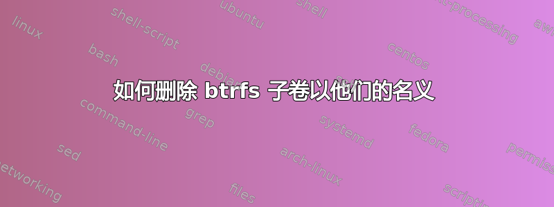 如何删除 btrfs 子卷以他们的名义