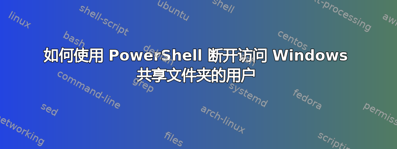 如何使用 PowerShell 断开访问 Windows 共享文件夹的用户