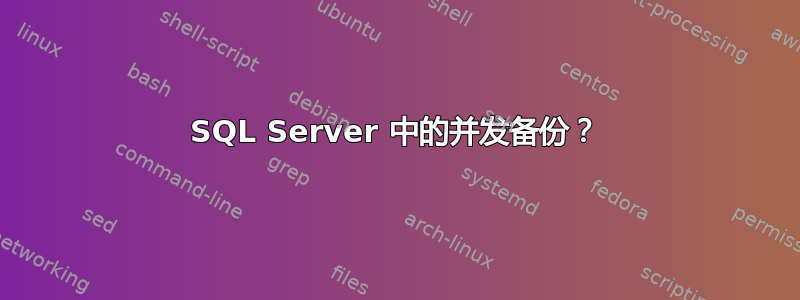 SQL Server 中的并发备份？