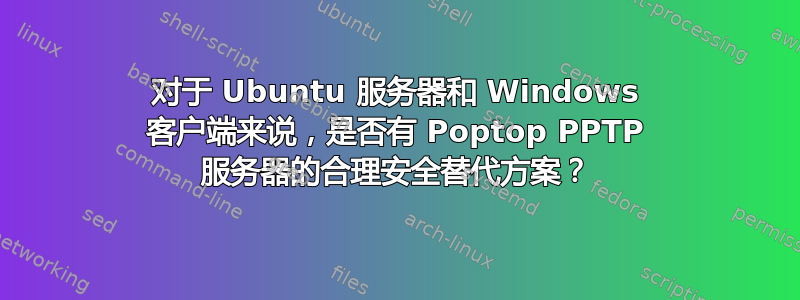 对于 Ubuntu 服务器和 Windows 客户端来说，是否有 Poptop PPTP 服务器的合理安全替代方案？