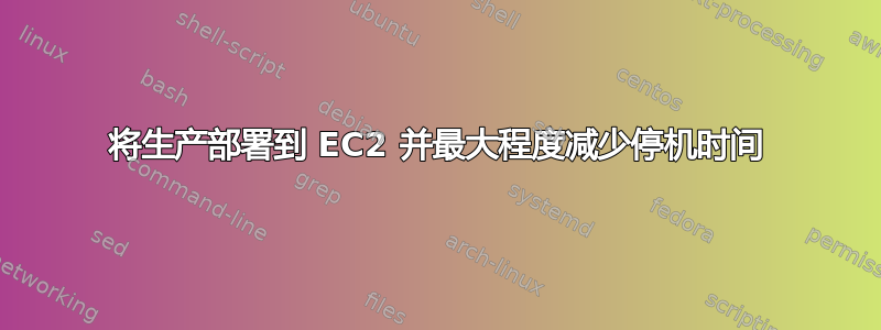 将生产部署到 EC2 并最大程度减少停机时间