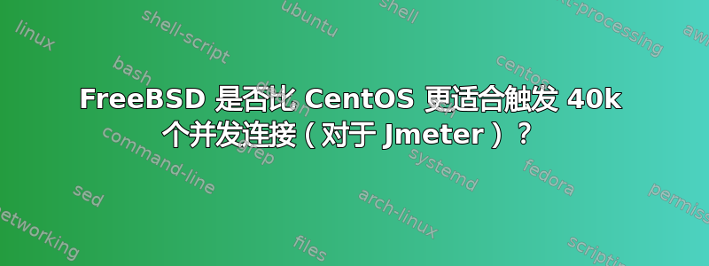 FreeBSD 是否比 CentOS 更适合触发 40k 个并发连接（对于 Jmeter）？