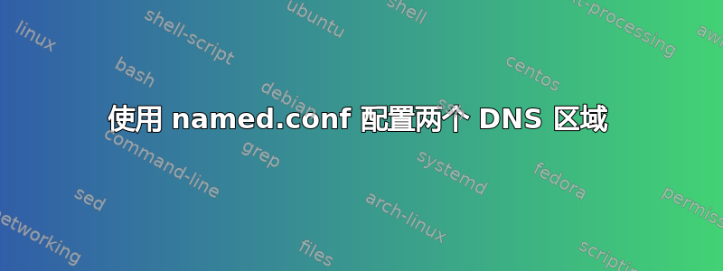 使用 named.conf 配置两个 DNS 区域