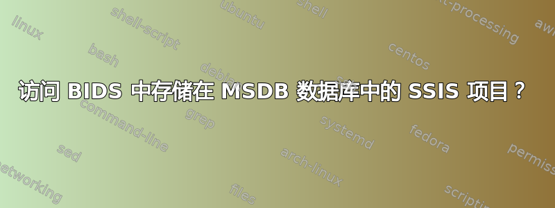 访问 BIDS 中存储在 MSDB 数据库中的 SSIS 项目？