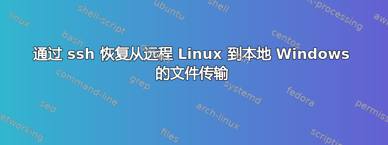 通过 ssh 恢复从远程 Linux 到本地 Windows 的文件传输