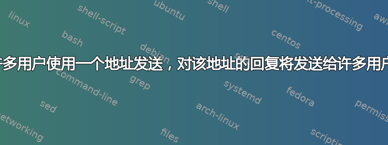 许多用户使用一个地址发送，对该地址的回复将发送给许多用户