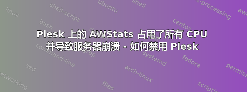 Plesk 上的 AWStats 占用了所有 CPU 并导致服务器崩溃 - 如何禁用 Plesk