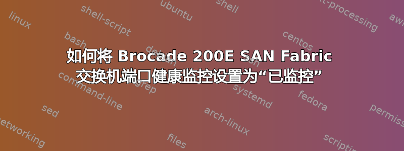 如何将 Brocade 200E SAN Fabric 交换机端口健康监控设置为“已监控”