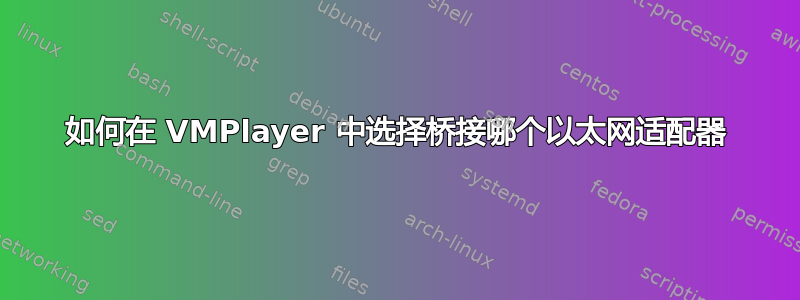 如何在 VMPlayer 中选择桥接哪个以太网适配器