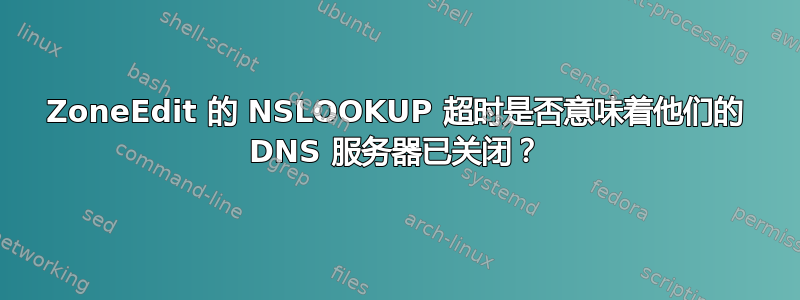 ZoneEdit 的 NSLOOKUP 超时是否意味着他们的 DNS 服务器已关闭？